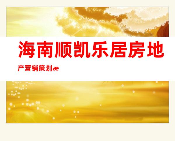 海南顺凯乐居房地产营销策划有限公司